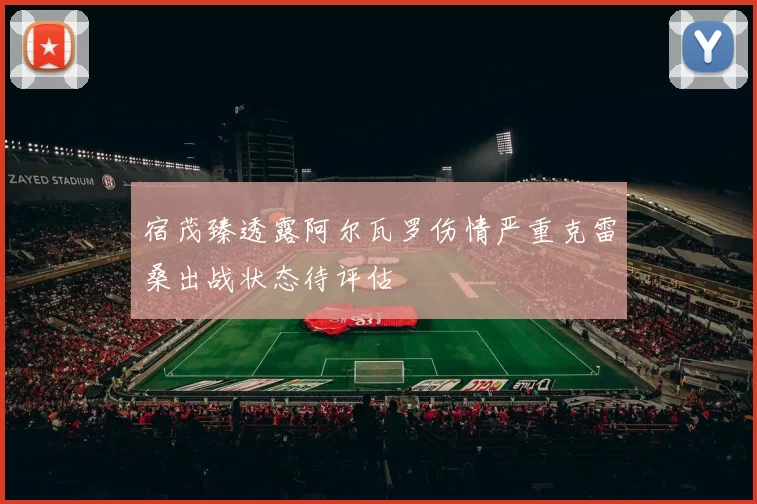 宿茂臻透露阿尔瓦罗伤情严重克雷桑出战状态待评估