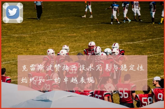 克雷斯波赞梅西技术完美与稳定性始终如一的卓越表现